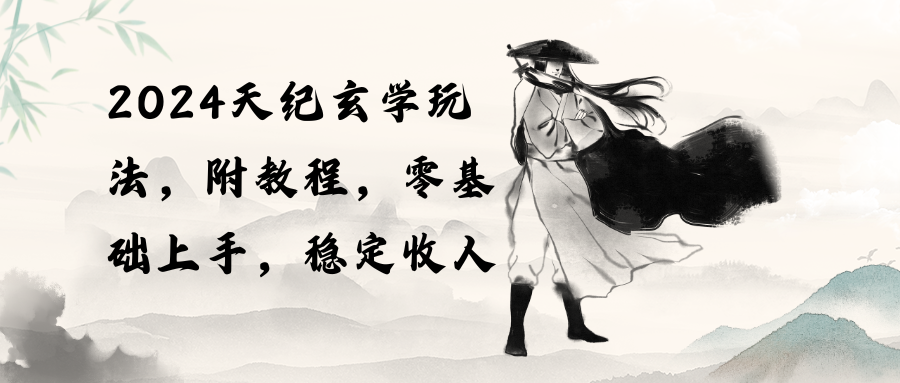 (10239期)2024天纪玄学玩法,零基础上手,稳定收入(教程+工具)-启云分享