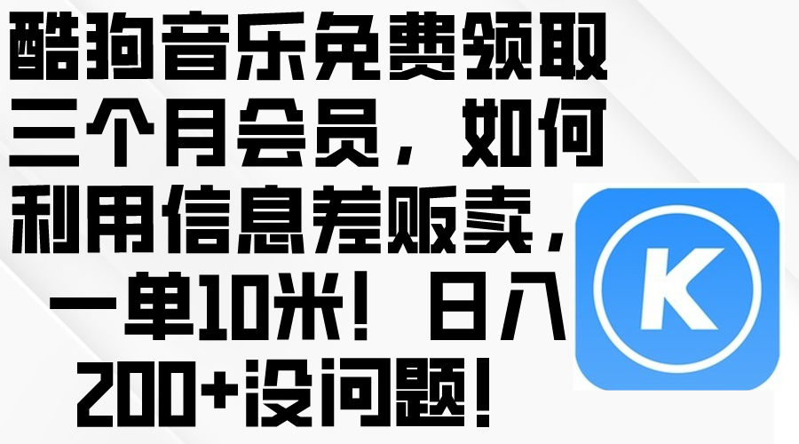 (10236期)酷狗音乐免费领取三个月会员,利用信息差贩卖,一单10米!日入200+没问题-启云分享