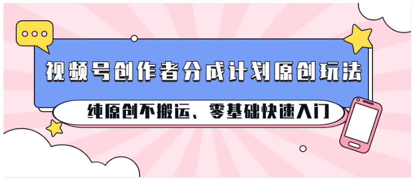 视频号创作者分成计划原创玩法；纯原创不搬运、零基础快速入门-启云分享